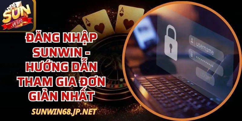 Đăng Nhập Sunwin - Hướng Dẫn Tham Gia Đơn Giản Nhất