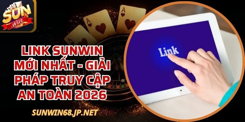 Link Sunwin Mới Nhất - Giải Pháp Truy Cập An Toàn 2026